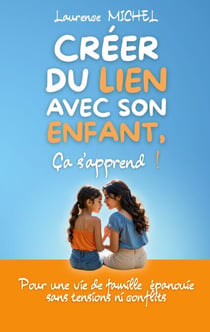 Créer du lien avec son enfant, ça s'apprend ! - Pour une vie de famille épanouie sans tensions ni conflits