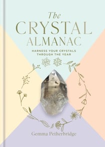 The Crystal Almanac - Harness Your Crystals Through the Year