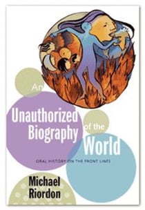 An Unauthorized Biography of the World - Oral History on the Front Lines