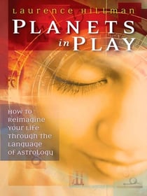 Planets in Play - How to Reimagine Your Life Through the Language of Astrology