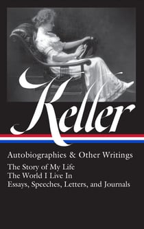 Helen Keller: Autobiographies & Other Writings (LOA #378) - The Story of My Life / The World I Live In / Essays, Speeches, Letters, and Journals