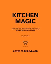 Kitchen Magic - 65 Enchanting Recipes and Rituals for a Cozy, Witchy Kitchen