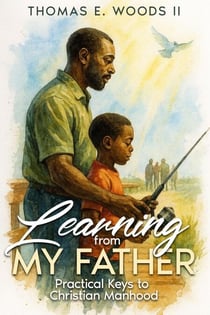 Learning From My Father: Practical Keys to Christian Manhood