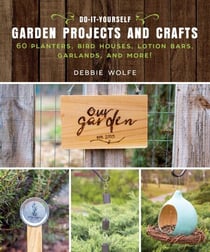 Do-It-Yourself Garden Projects and Crafts - 60 Planters, Bird Houses, Lotion Bars, Garlands, and More