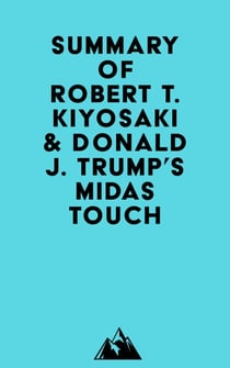 Summary of Robert T. Kiyosaki &amp; Donald J. Trump's Midas Touch