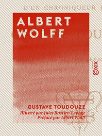 Albert Wolff - Histoire d'un chroniqueur parisien