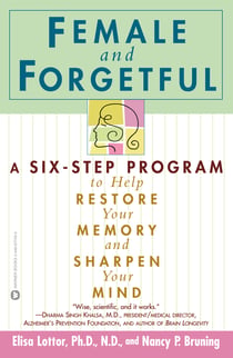 Female and Forgetful - A Six-Step Program to Help Restore  Your  Memory and Sharpen Your Mind