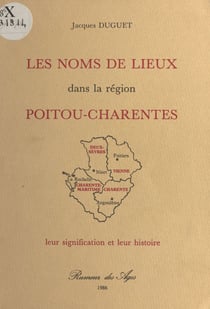 Les Noms de lieux dans la région Poitou-Charentes : Leur signification et leur histoire
