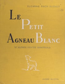 Le petit agneau blanc et autres contes immatériels - Pour lire aux petits et aux grands et les arracher au temps et à l'espace