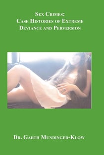 Sex Crimes - Case Histories of Extreme Deviance and Perversion