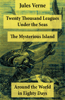 Twenty Thousand Leagues Under the Seas + Around the World in Eighty Days + The Mysterious Island - 3 Unabridged Science Fiction Classics, Illustrated