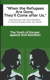 When the Refugees Are Gone, They'll Come after Us - Experiences with Anti-Semitism in Central Europe after Auschwitz