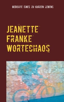 Jeanette Franke Wortechaos - Gedichte eines zu kurzen Lebens