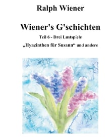 Wiener's G'schichten VI - Hyazinthen für Susann und zwei weitere Komödien um das Thema "Liebe"