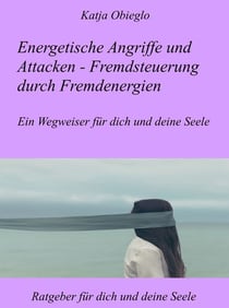 Energetische Angriffe und Attacken - Fremdsteuerung durch Fremdenergien - Ein Wegweiser für dich und deine Seele