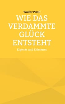 Wie das verdammte Glück entsteht - Eigenes und Erlesenes