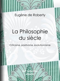 La Philosophie du siècle - Criticisme, positivisme, évolutionnisme