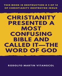 Christianity Presented a Most Confusing Bible and Called it—the Word of God - This book is Destruction # 3 of 12 Of  Christianity Destroyed Jesus