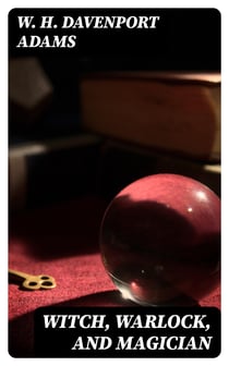 Witch, Warlock, and Magician - Historical Sketches of Magic and Witchcraft in England and Scotland