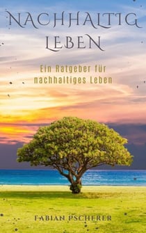 Nachhaltig Leben - Ein Ratgeber für nachhaltiges Leben