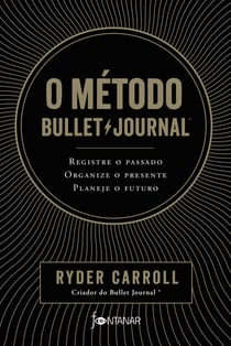 O método Bullet Journal - Registre o passado, organize o presente, planeje o futuro
