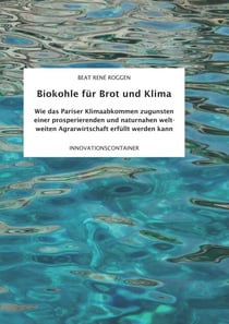 Biokohle für Brot  und Klima - Wie das Pariser Klimaabkommen zugunsten einer prosperierenden und naturnahen weltweiten Agrarwirtschaft erfüllt werden kann