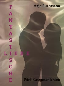 Fantastische Liebe - Fünf Kurzgeschichten