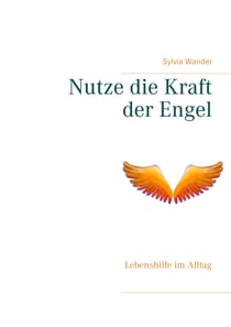 Nutze die Kraft der Engel - Lebenshilfe im Alltag