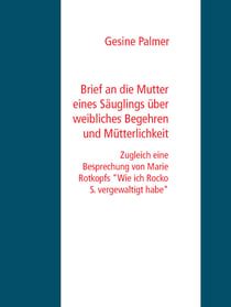 Brief an die Mutter eines Säuglings über weibliches Begehren und Mütterlichkeit - Zugleich eine Besprechung von Marie Rotkopfs "Wie ich Rocko S. vergewaltigt habe"
