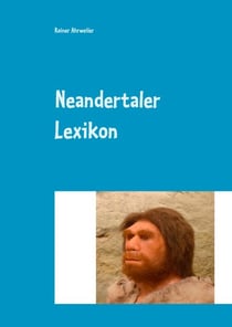 Neandertaler Lexikon - (Anatomie, Datierungen, Funde, Fundorte; Forscher, Umwelt, Theorien und vieles mehr...)