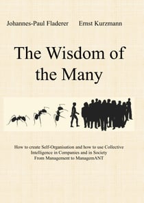 The Wisdom of the Many - How to create Self-Organisation and how to use Collective Intelligence in Companies and in Society From Management to ManagemANT