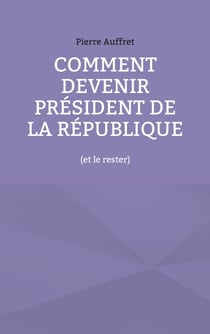 Comment devenir président de la République - (et le rester)