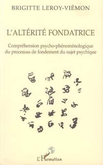 L'ALTÉRITÉ FONDATRICE - Compréhension psycho-phénoménologique du processus de fondement du sujet psychique