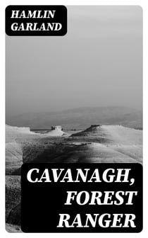 Cavanagh, Forest Ranger - A Romance of the Mountain West