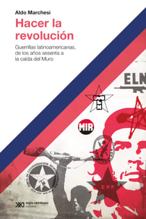 Hacer la revolución - Guerrillas latinoamericanas, de los años sesenta a la caída del Muro