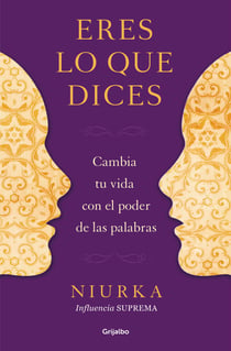 Eres lo que dices - Cambia tu vida con el poder de tus palabras
