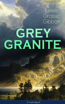GREY GRANITE (Unabridged) - Political Novel - Scottish Literature Classic