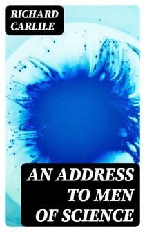 An Address to Men of Science - Calling Upon Them to Stand Forward and Vindicate the Truth