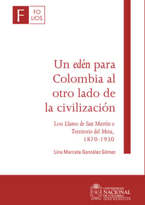 Un edén para Colombia al otro lado de la civilización - Los Llanos de San Martín o Territorio del Meta, 1870-1930