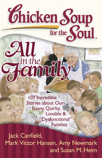 Chicken Soup for the Soul: All in the Family - 101 Incredible Stories about Our Funny, Quirky, Lovable & "Dysfunctional" Families