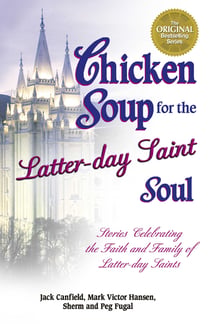 Chicken Soup for the Latter-day Saint Soul - Stories Celebrating the Faith and Family of Latter-day Saints