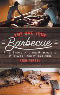 The One True Barbecue - Fire, Smoke, and the Pitmasters Who Cook the Whole Hog