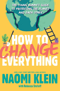How to Change Everything - The Young Human's Guide to Protecting the Planet and Each Other