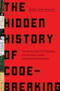 The Hidden History of Code-Breaking - The Secret World of Cyphers, Uncrackable Codes, and Elusive Encryptions