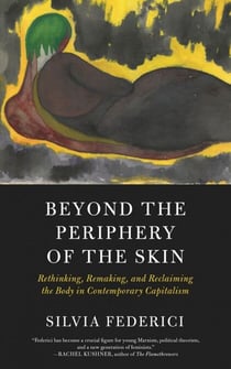 Beyond the Periphery of the Skin - Rethinking, Remaking, and Reclaiming the Body in Contemporary Capitalism