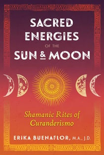 Sacred Energies of the Sun and Moon - Shamanic Rites of Curanderismo