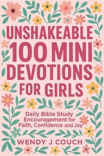 Unshakeable 100 Mini Devotions for Girls : Daily Bible Study Encouragement for Faith, Confidence, and Joy - Mini Devotions