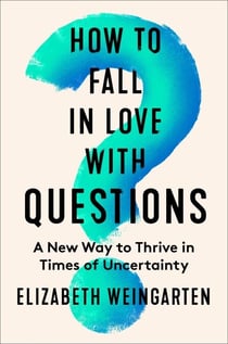 How to Fall in Love with Questions - A New Way to Thrive in Times of Uncertainty