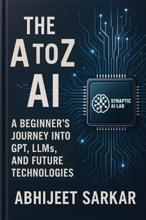 The A to Z of AI: A Beginner’s Journey into GPT, LLMs, and Future Technologies