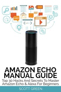 Amazon Echo Manual Guide : Top 30 Hacks And Secrets To Master Amazon Echo & Alexa For Beginners - The Blokehead Success Series